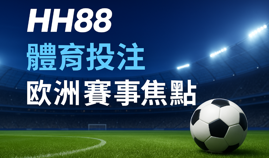 港足賽季焦點｜HH88帶你掌握歐洲聯賽投注趨勢